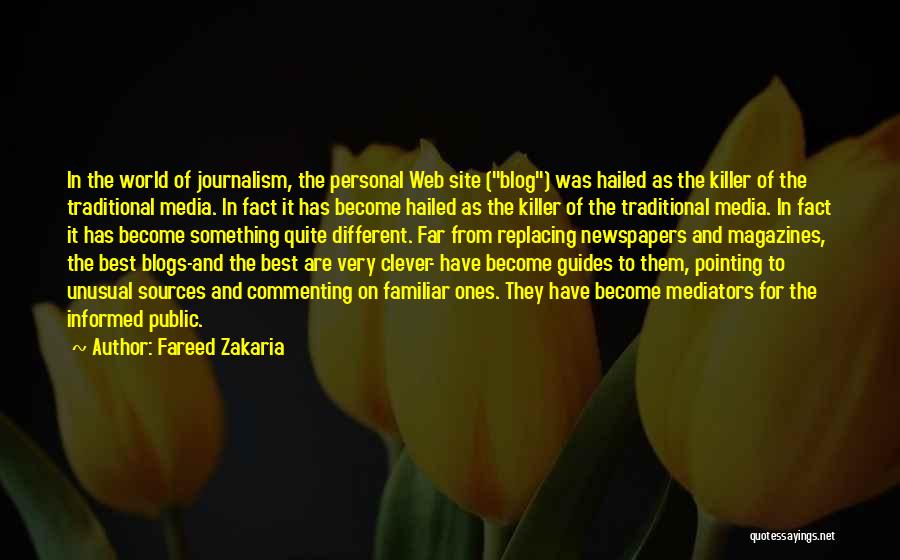 Fareed Zakaria Quotes: In The World Of Journalism, The Personal Web Site (blog) Was Hailed As The Killer Of The Traditional Media. In