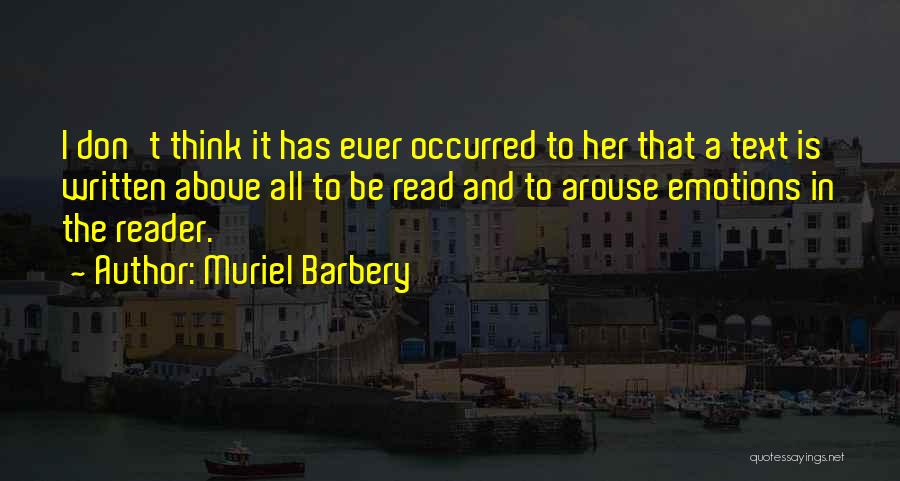 Muriel Barbery Quotes: I Don't Think It Has Ever Occurred To Her That A Text Is Written Above All To Be Read And