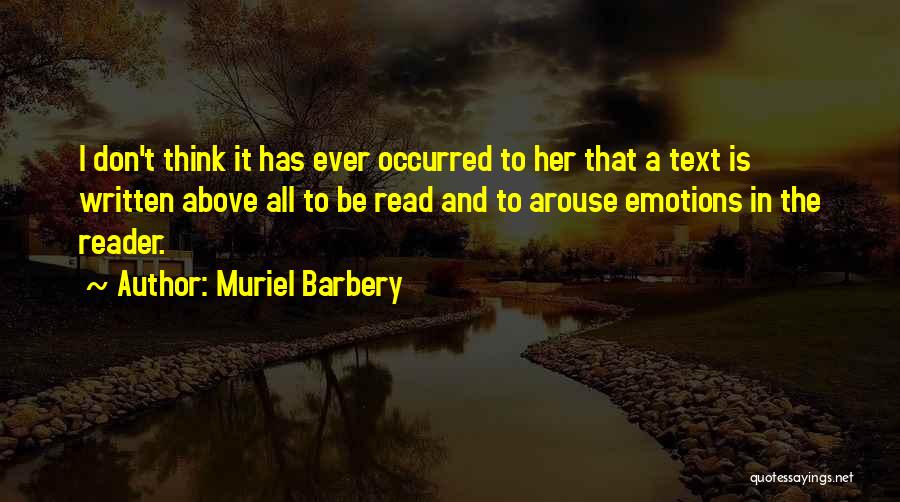 Muriel Barbery Quotes: I Don't Think It Has Ever Occurred To Her That A Text Is Written Above All To Be Read And