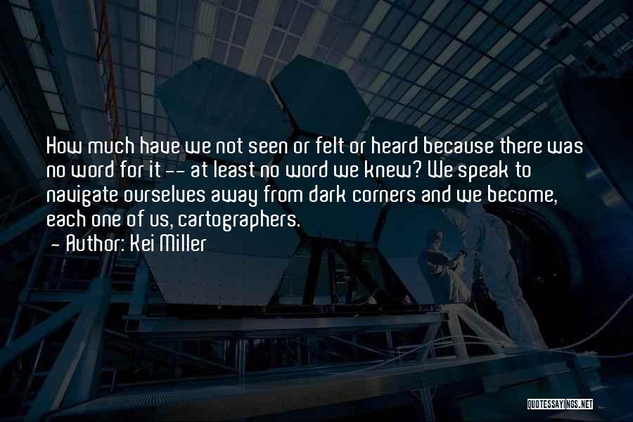 Kei Miller Quotes: How Much Have We Not Seen Or Felt Or Heard Because There Was No Word For It -- At Least