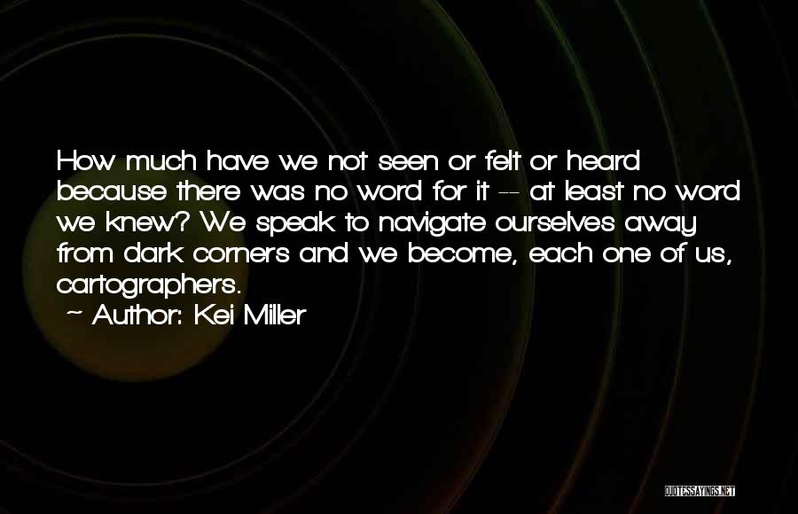 Kei Miller Quotes: How Much Have We Not Seen Or Felt Or Heard Because There Was No Word For It -- At Least