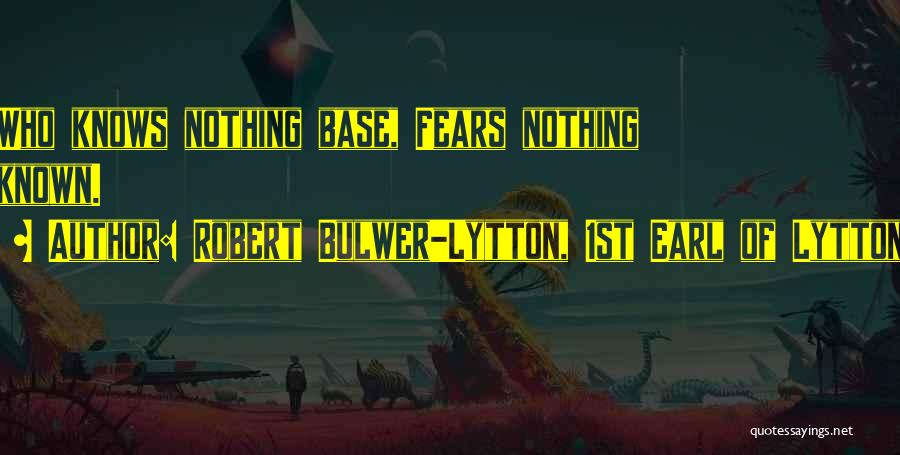 Robert Bulwer-Lytton, 1st Earl Of Lytton Quotes: Who Knows Nothing Base, Fears Nothing Known.
