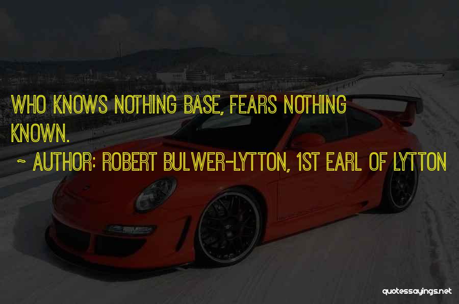 Robert Bulwer-Lytton, 1st Earl Of Lytton Quotes: Who Knows Nothing Base, Fears Nothing Known.