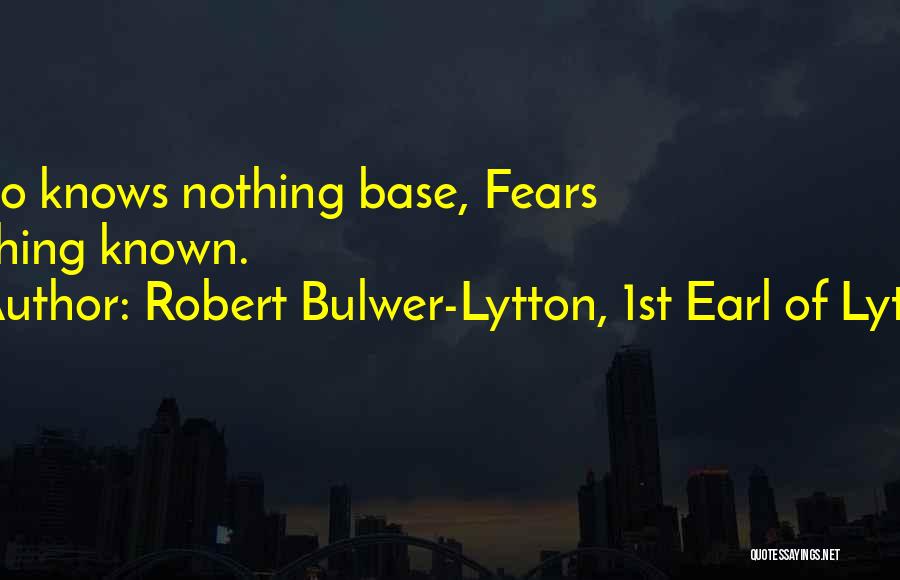 Robert Bulwer-Lytton, 1st Earl Of Lytton Quotes: Who Knows Nothing Base, Fears Nothing Known.