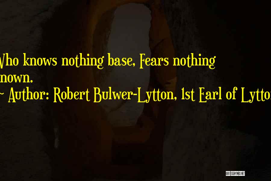 Robert Bulwer-Lytton, 1st Earl Of Lytton Quotes: Who Knows Nothing Base, Fears Nothing Known.