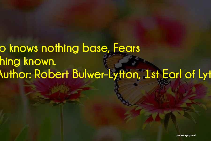 Robert Bulwer-Lytton, 1st Earl Of Lytton Quotes: Who Knows Nothing Base, Fears Nothing Known.