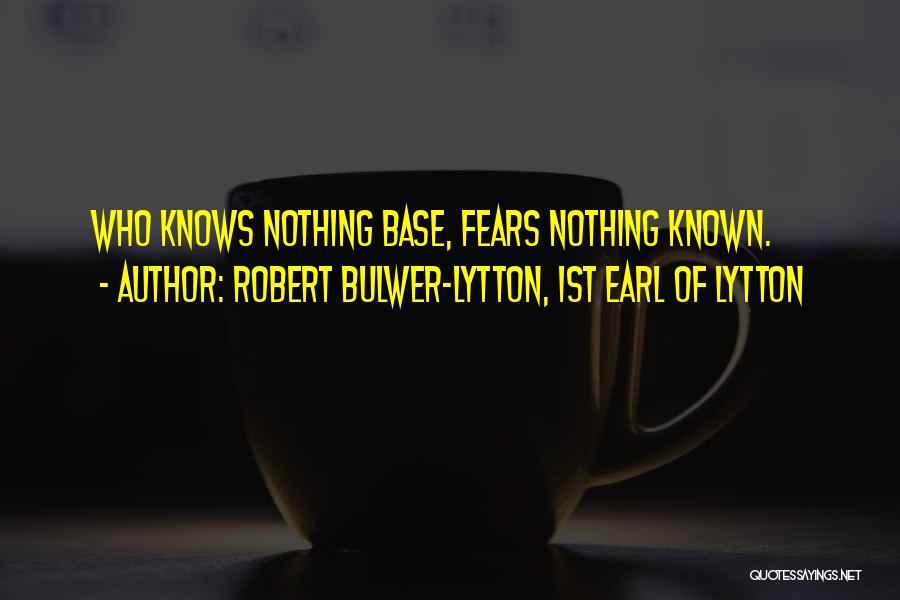 Robert Bulwer-Lytton, 1st Earl Of Lytton Quotes: Who Knows Nothing Base, Fears Nothing Known.