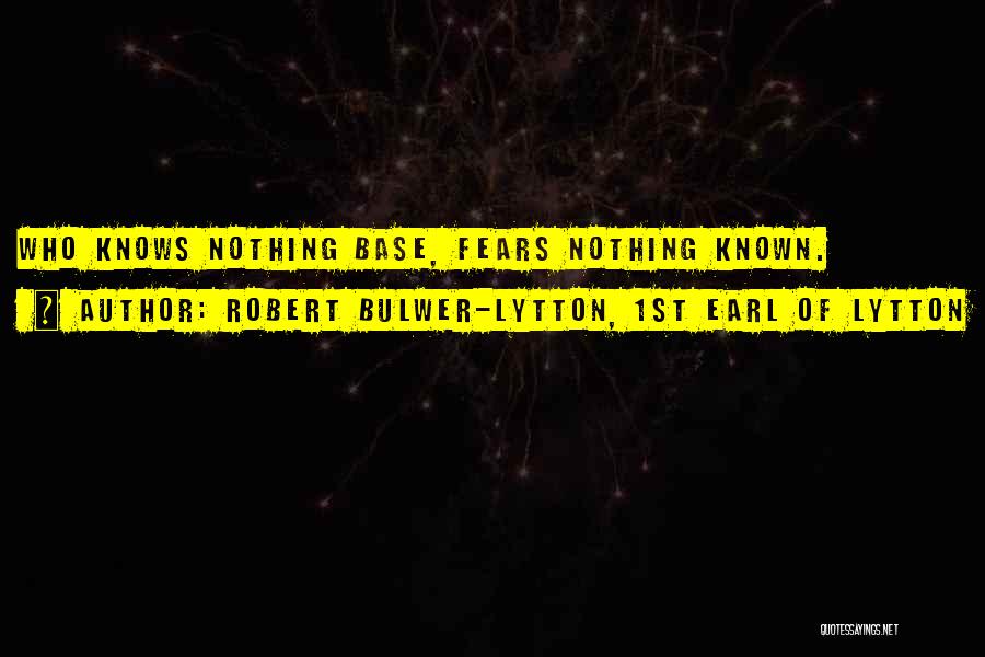 Robert Bulwer-Lytton, 1st Earl Of Lytton Quotes: Who Knows Nothing Base, Fears Nothing Known.