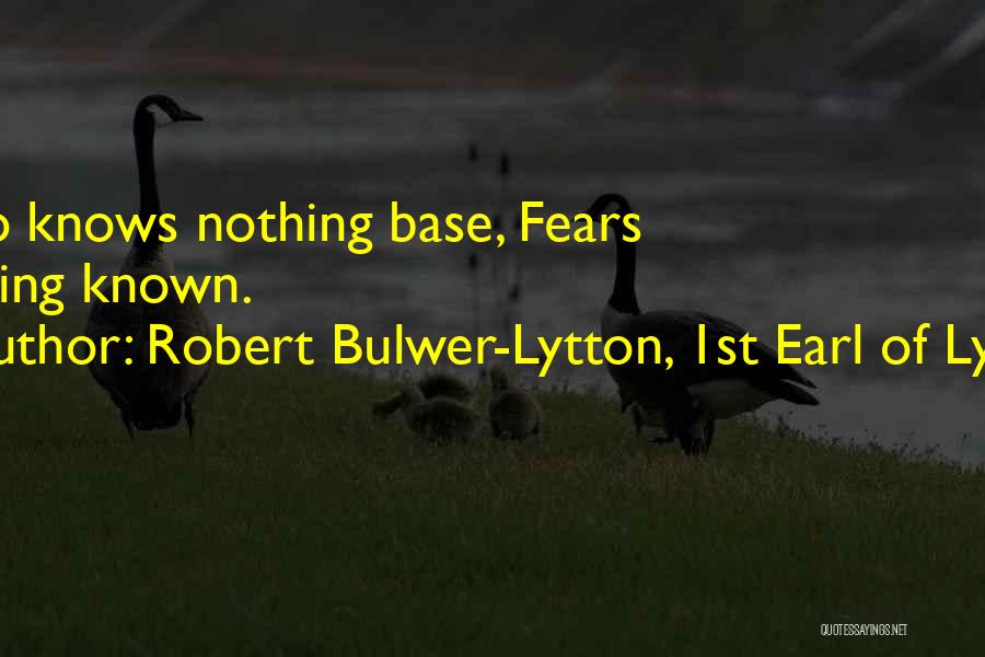 Robert Bulwer-Lytton, 1st Earl Of Lytton Quotes: Who Knows Nothing Base, Fears Nothing Known.