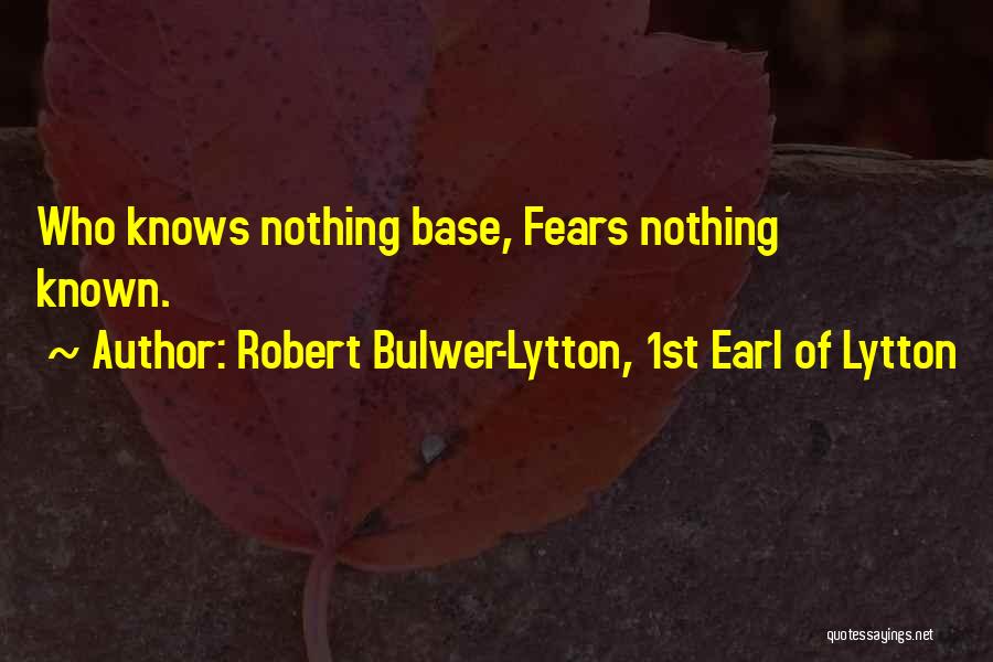 Robert Bulwer-Lytton, 1st Earl Of Lytton Quotes: Who Knows Nothing Base, Fears Nothing Known.