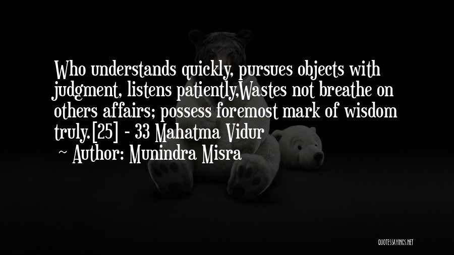 Munindra Misra Quotes: Who Understands Quickly, Pursues Objects With Judgment, Listens Patiently,wastes Not Breathe On Others Affairs; Possess Foremost Mark Of Wisdom Truly.[25]