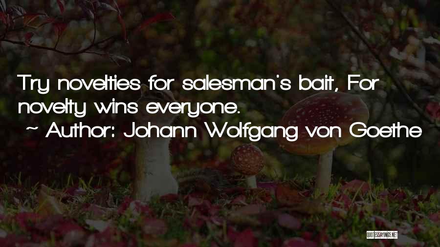 Johann Wolfgang Von Goethe Quotes: Try Novelties For Salesman's Bait, For Novelty Wins Everyone.