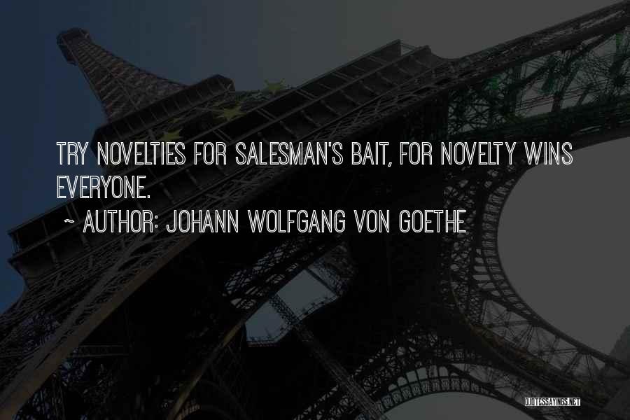 Johann Wolfgang Von Goethe Quotes: Try Novelties For Salesman's Bait, For Novelty Wins Everyone.