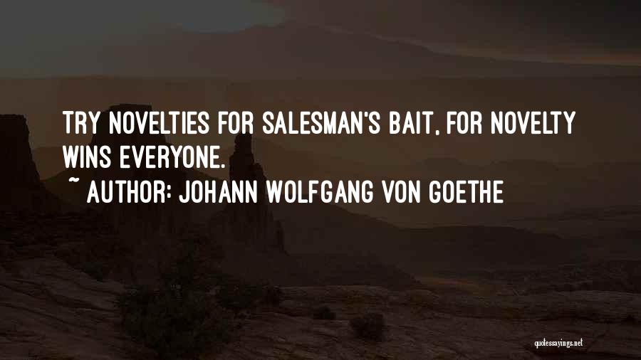 Johann Wolfgang Von Goethe Quotes: Try Novelties For Salesman's Bait, For Novelty Wins Everyone.