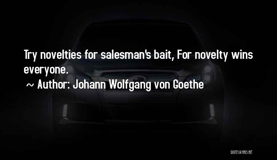 Johann Wolfgang Von Goethe Quotes: Try Novelties For Salesman's Bait, For Novelty Wins Everyone.