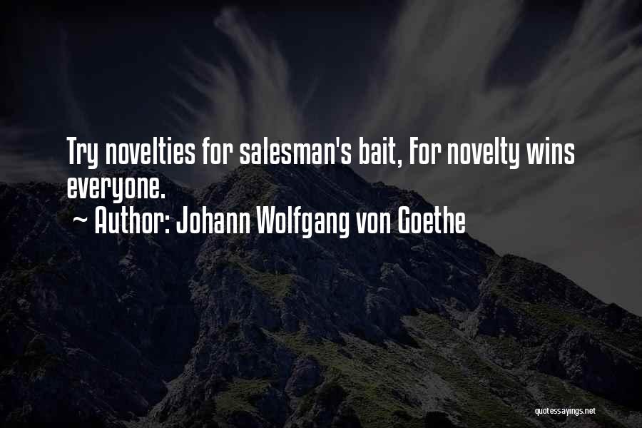 Johann Wolfgang Von Goethe Quotes: Try Novelties For Salesman's Bait, For Novelty Wins Everyone.