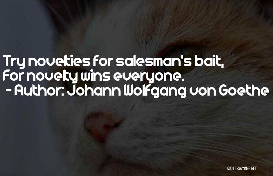 Johann Wolfgang Von Goethe Quotes: Try Novelties For Salesman's Bait, For Novelty Wins Everyone.