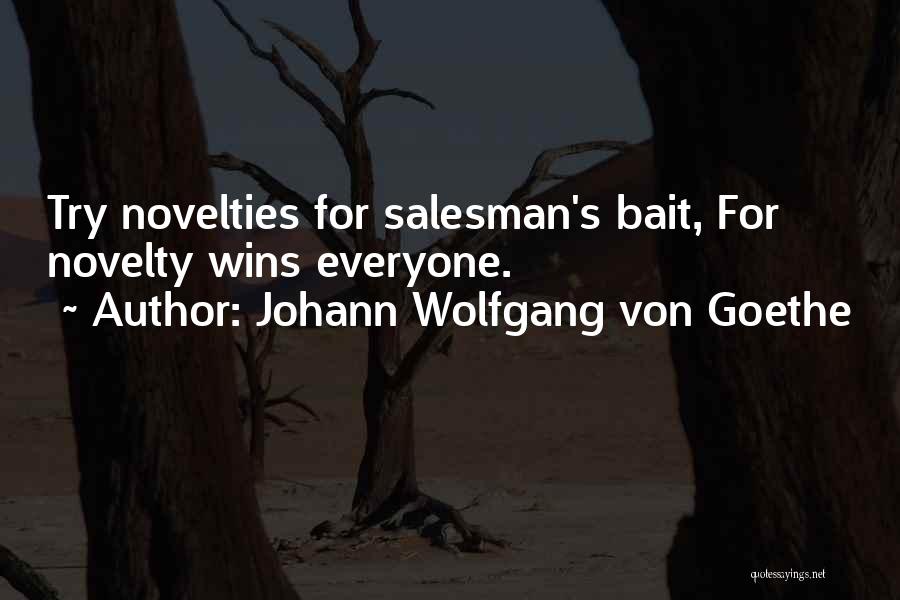Johann Wolfgang Von Goethe Quotes: Try Novelties For Salesman's Bait, For Novelty Wins Everyone.