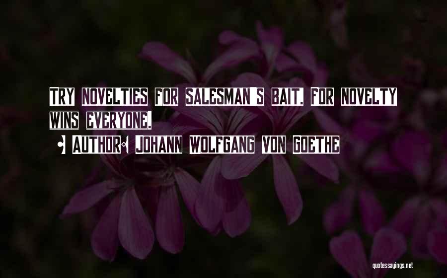 Johann Wolfgang Von Goethe Quotes: Try Novelties For Salesman's Bait, For Novelty Wins Everyone.