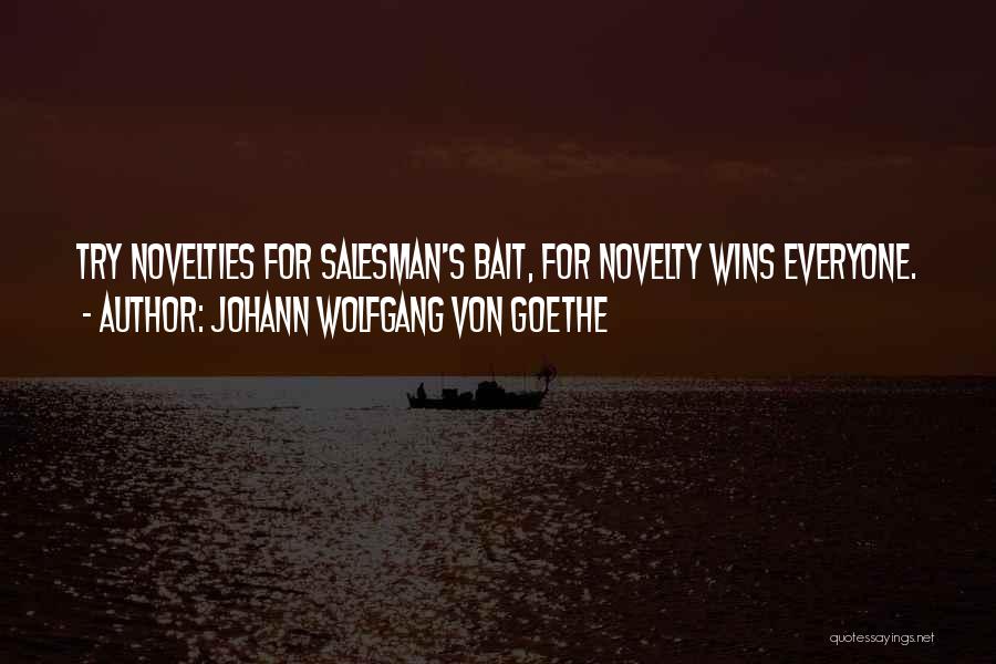 Johann Wolfgang Von Goethe Quotes: Try Novelties For Salesman's Bait, For Novelty Wins Everyone.