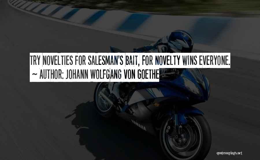 Johann Wolfgang Von Goethe Quotes: Try Novelties For Salesman's Bait, For Novelty Wins Everyone.