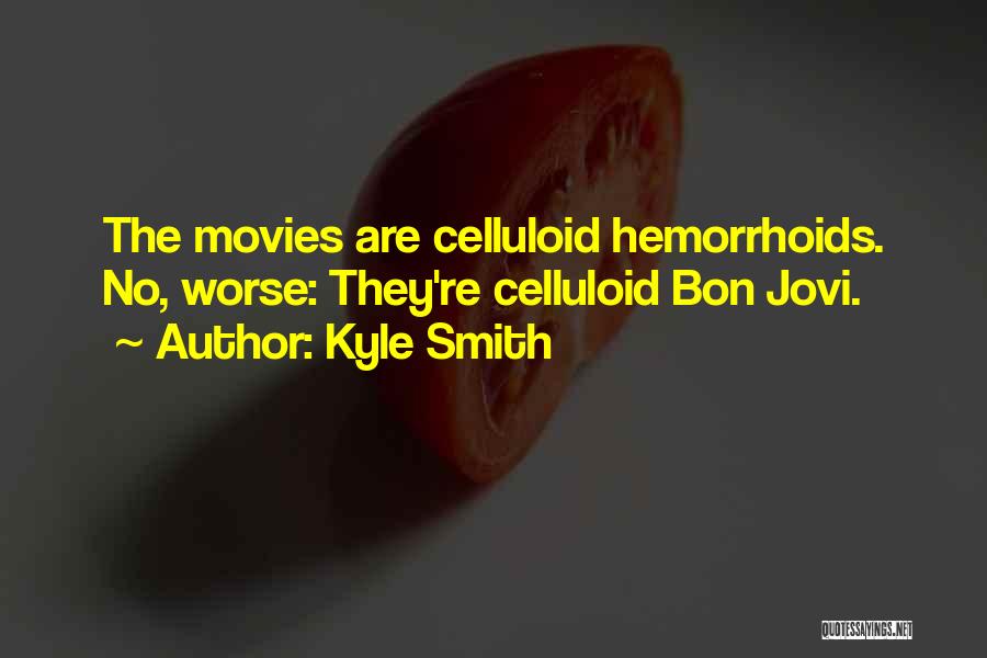 Kyle Smith Quotes: The Movies Are Celluloid Hemorrhoids. No, Worse: They're Celluloid Bon Jovi.