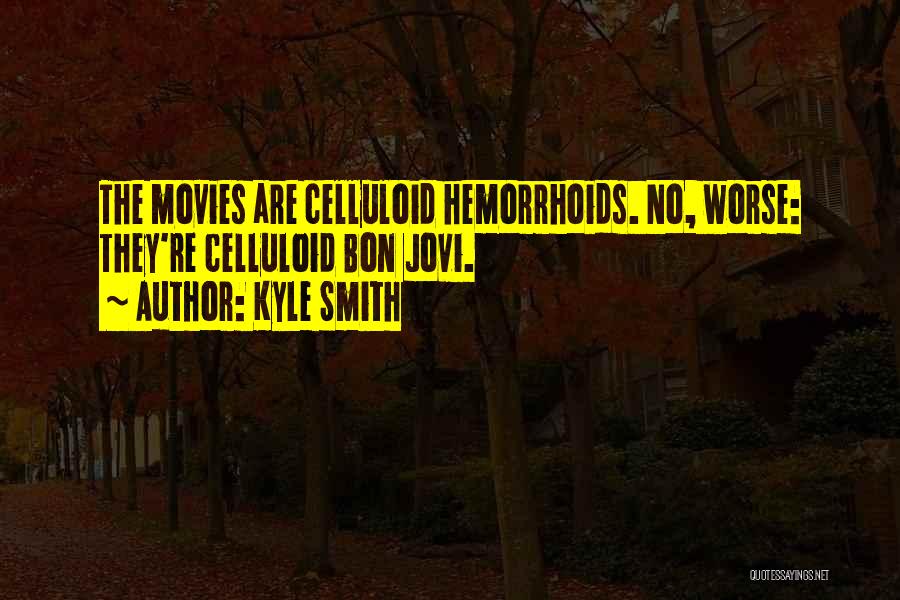 Kyle Smith Quotes: The Movies Are Celluloid Hemorrhoids. No, Worse: They're Celluloid Bon Jovi.