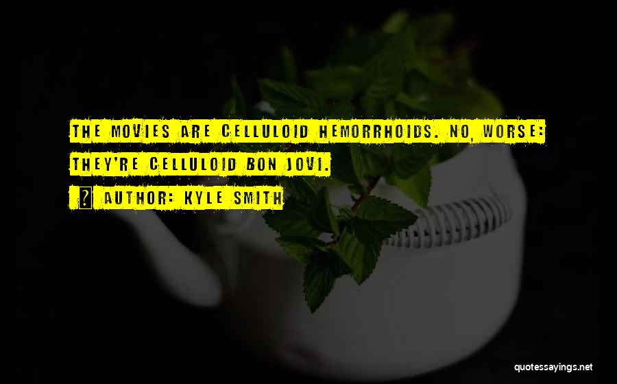 Kyle Smith Quotes: The Movies Are Celluloid Hemorrhoids. No, Worse: They're Celluloid Bon Jovi.