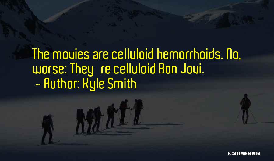 Kyle Smith Quotes: The Movies Are Celluloid Hemorrhoids. No, Worse: They're Celluloid Bon Jovi.