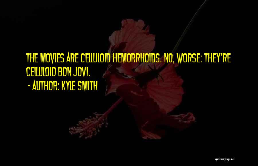 Kyle Smith Quotes: The Movies Are Celluloid Hemorrhoids. No, Worse: They're Celluloid Bon Jovi.