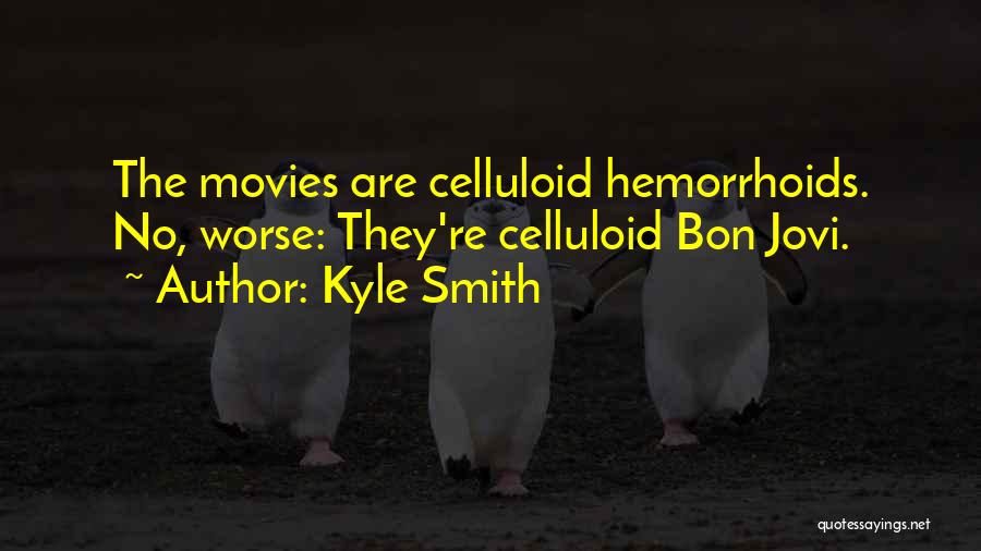 Kyle Smith Quotes: The Movies Are Celluloid Hemorrhoids. No, Worse: They're Celluloid Bon Jovi.