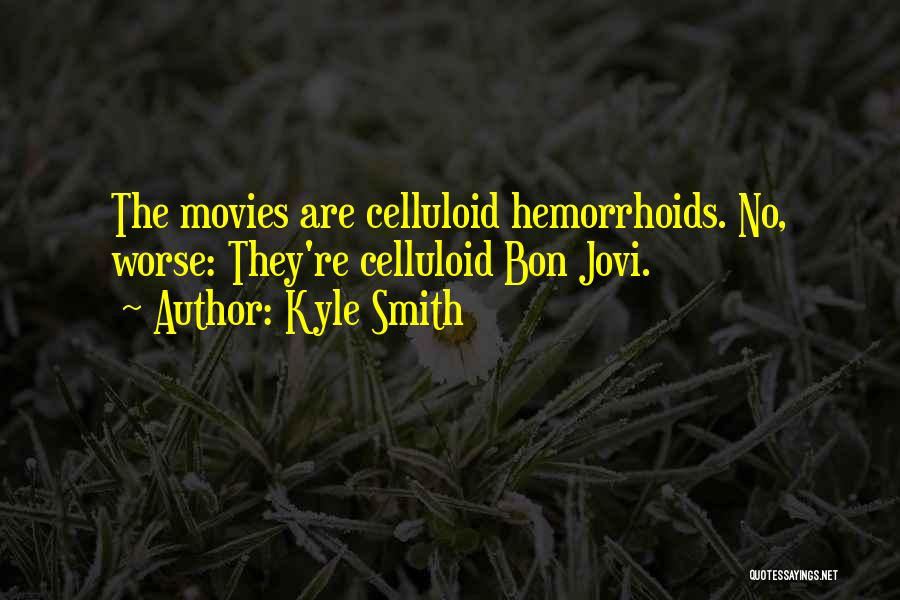 Kyle Smith Quotes: The Movies Are Celluloid Hemorrhoids. No, Worse: They're Celluloid Bon Jovi.