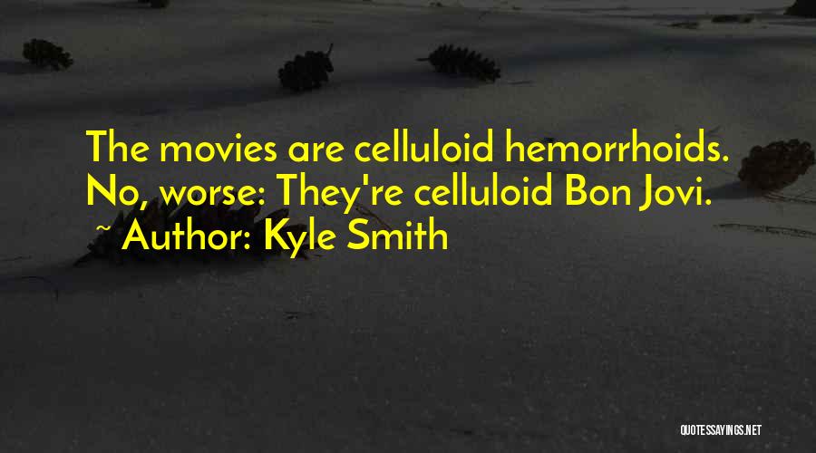 Kyle Smith Quotes: The Movies Are Celluloid Hemorrhoids. No, Worse: They're Celluloid Bon Jovi.