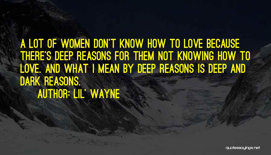 Lil' Wayne Quotes: A Lot Of Women Don't Know How To Love Because There's Deep Reasons For Them Not Knowing How To Love.