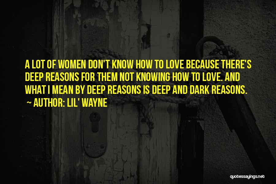 Lil' Wayne Quotes: A Lot Of Women Don't Know How To Love Because There's Deep Reasons For Them Not Knowing How To Love.