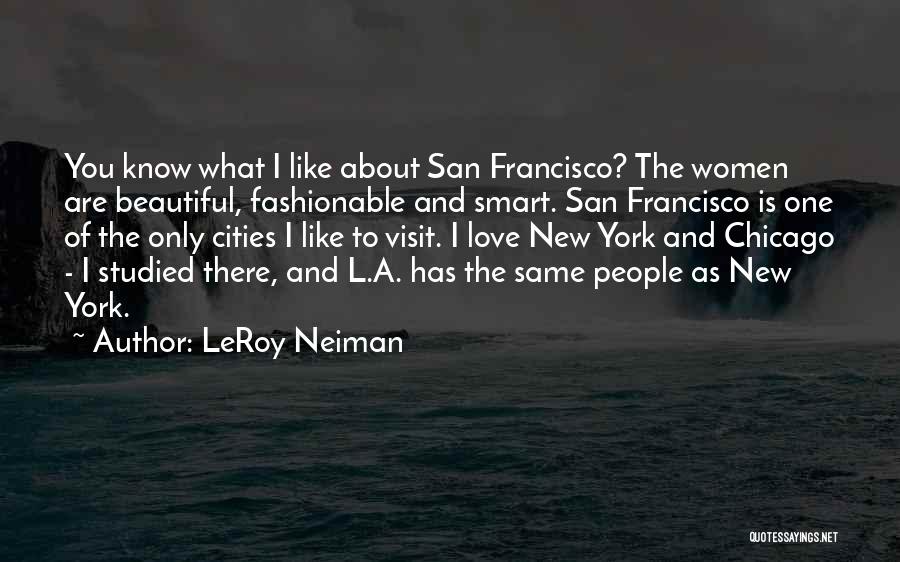 LeRoy Neiman Quotes: You Know What I Like About San Francisco? The Women Are Beautiful, Fashionable And Smart. San Francisco Is One Of