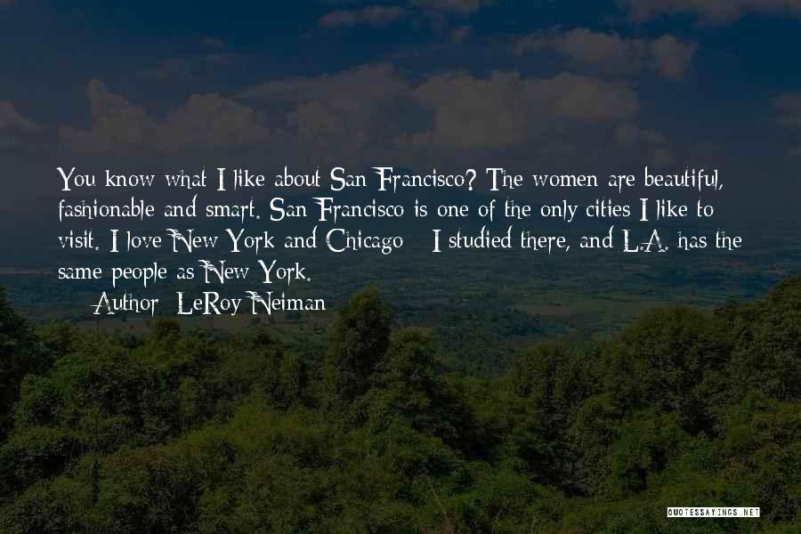 LeRoy Neiman Quotes: You Know What I Like About San Francisco? The Women Are Beautiful, Fashionable And Smart. San Francisco Is One Of