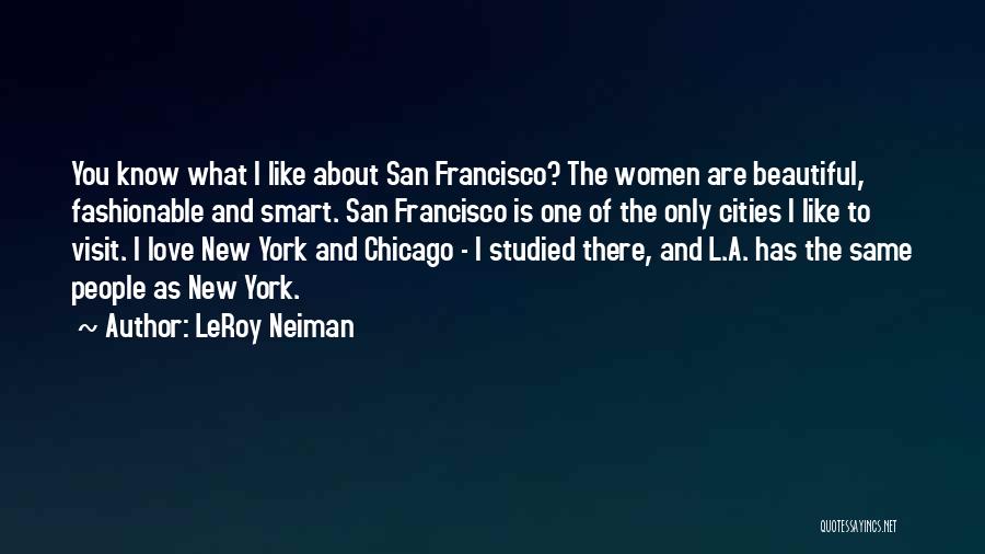 LeRoy Neiman Quotes: You Know What I Like About San Francisco? The Women Are Beautiful, Fashionable And Smart. San Francisco Is One Of