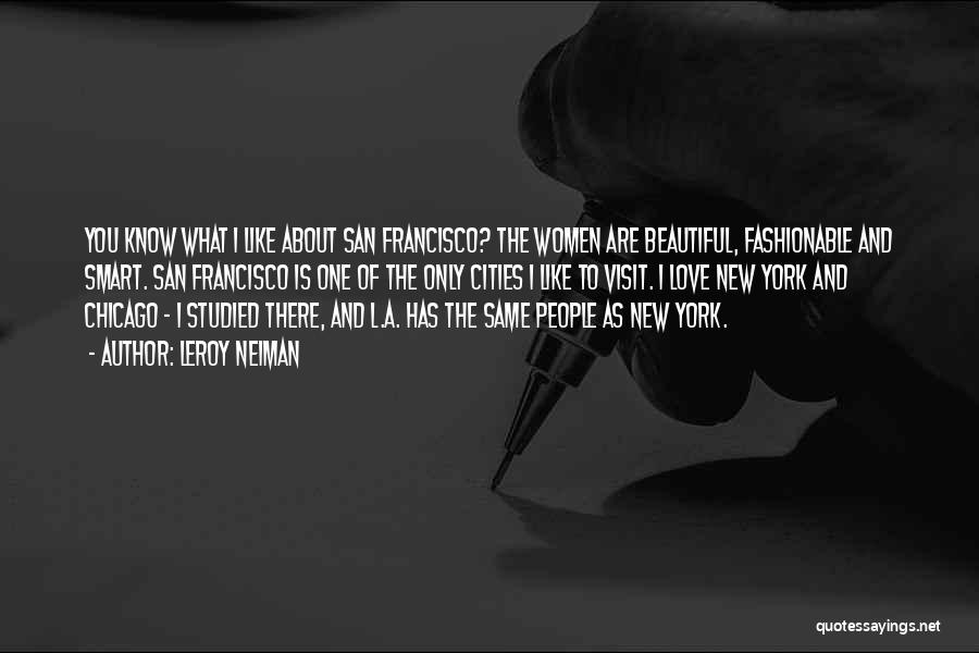 LeRoy Neiman Quotes: You Know What I Like About San Francisco? The Women Are Beautiful, Fashionable And Smart. San Francisco Is One Of