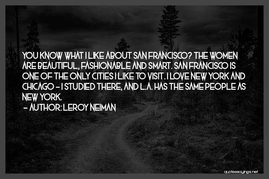 LeRoy Neiman Quotes: You Know What I Like About San Francisco? The Women Are Beautiful, Fashionable And Smart. San Francisco Is One Of