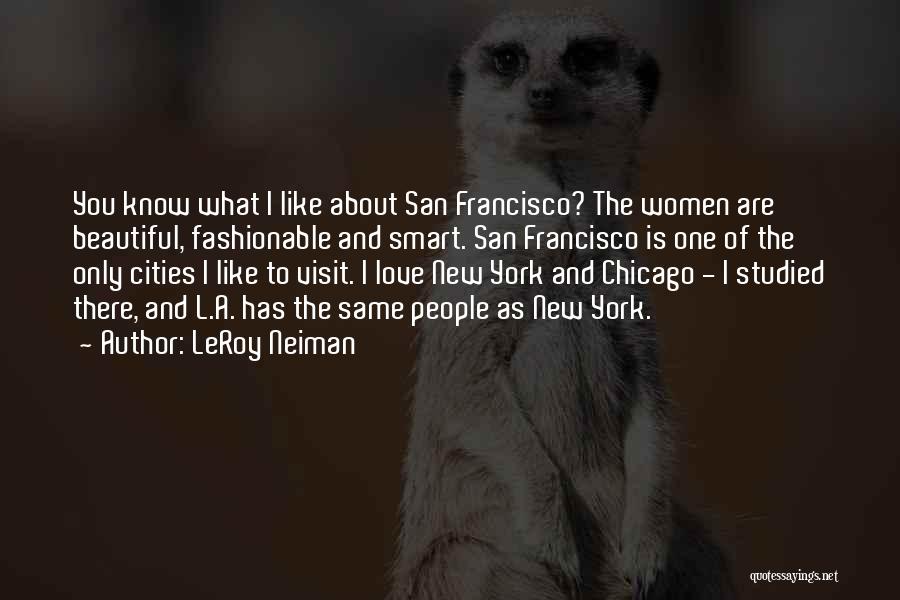 LeRoy Neiman Quotes: You Know What I Like About San Francisco? The Women Are Beautiful, Fashionable And Smart. San Francisco Is One Of