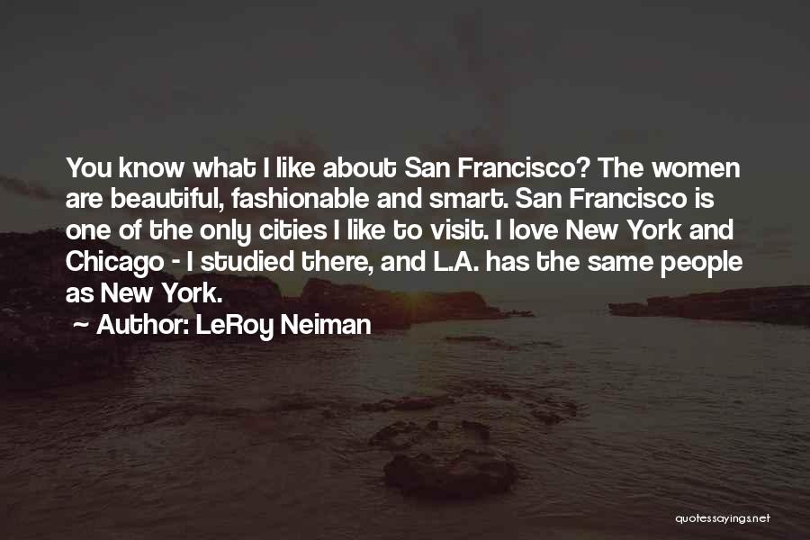 LeRoy Neiman Quotes: You Know What I Like About San Francisco? The Women Are Beautiful, Fashionable And Smart. San Francisco Is One Of