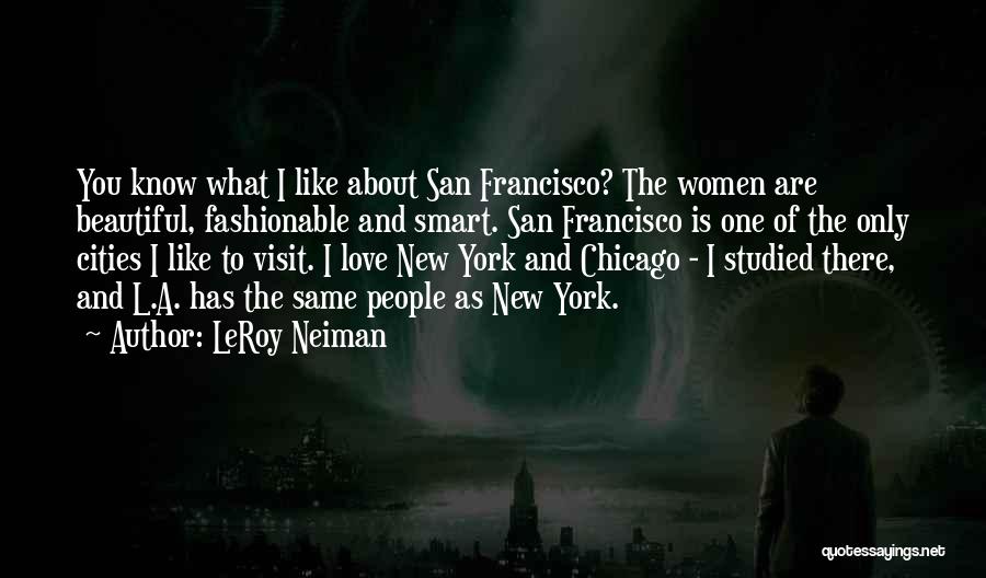 LeRoy Neiman Quotes: You Know What I Like About San Francisco? The Women Are Beautiful, Fashionable And Smart. San Francisco Is One Of