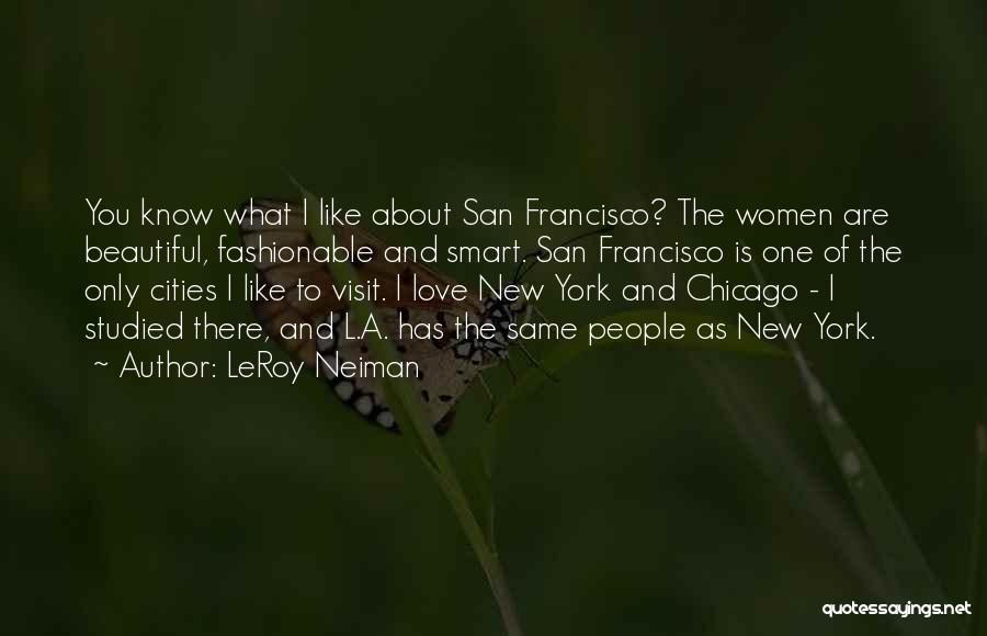 LeRoy Neiman Quotes: You Know What I Like About San Francisco? The Women Are Beautiful, Fashionable And Smart. San Francisco Is One Of