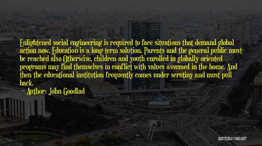 John Goodlad Quotes: Enlightened Social Engineering Is Required To Face Situations That Demand Global Action Now. Education Is A Long-term Solution. Parents And