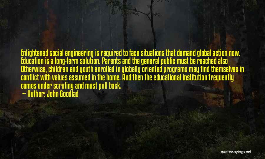 John Goodlad Quotes: Enlightened Social Engineering Is Required To Face Situations That Demand Global Action Now. Education Is A Long-term Solution. Parents And