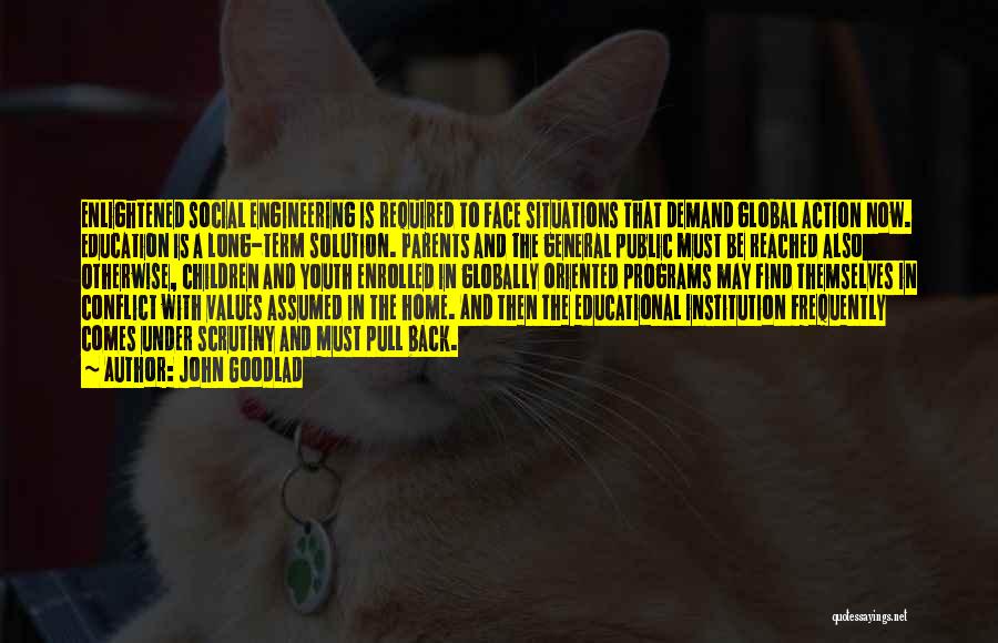 John Goodlad Quotes: Enlightened Social Engineering Is Required To Face Situations That Demand Global Action Now. Education Is A Long-term Solution. Parents And