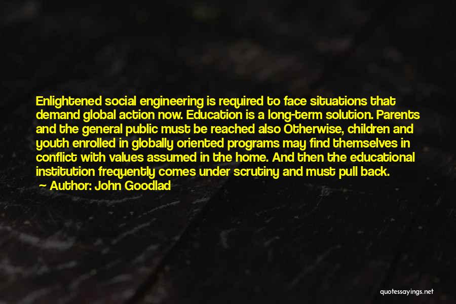 John Goodlad Quotes: Enlightened Social Engineering Is Required To Face Situations That Demand Global Action Now. Education Is A Long-term Solution. Parents And