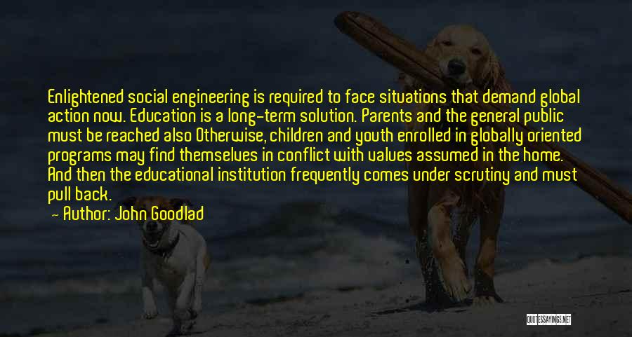 John Goodlad Quotes: Enlightened Social Engineering Is Required To Face Situations That Demand Global Action Now. Education Is A Long-term Solution. Parents And