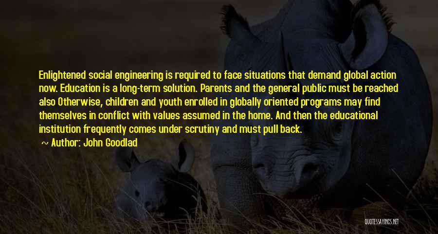 John Goodlad Quotes: Enlightened Social Engineering Is Required To Face Situations That Demand Global Action Now. Education Is A Long-term Solution. Parents And